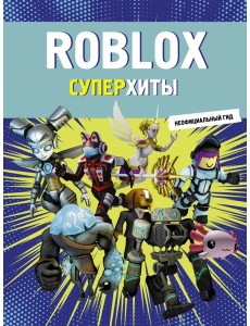 Roblox. Суперхиты. Неофициальный гид Roblox. Суперхиты. Неофициальный гид