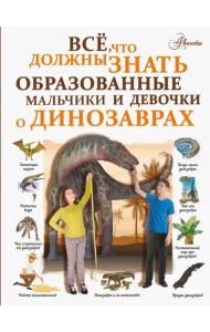 Все, что должны знать образованные мальчики и девочки о динозаврах