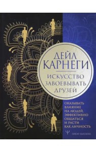 Искусство завоевывать друзей, оказывать влияние на людей, эффективно общаться и расти как личность