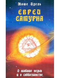 Евреи Сатурна. О шабаше ведьм и о саббатианстве Евреи Сатурна. О шабаше ведьм и о саббатианстве