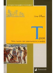 Троя. Пять тысяч лет реальности и мифа Троя. Пять тысяч лет реальности и мифа