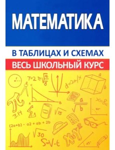 Математика. Весь школьный курс в таблицах и схемах Математика. Весь школьный курс в таблицах и схемах