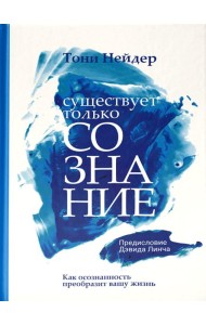 Существует только сознание: Как осознанность преобразит вашу жизнь