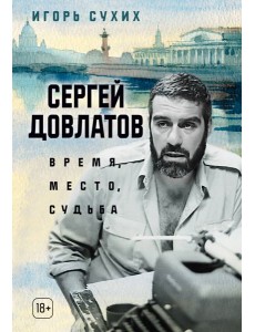 Сергей Довлатов: время, место, судьба