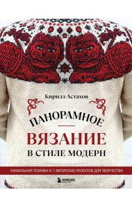 Панорамное вязание в стиле модерн. Уникальная техника и 7 авторских проектов для творчества