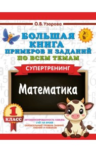 Большая книга примеров и заданий по всем темам 1 кл. Математика. Супертренинг