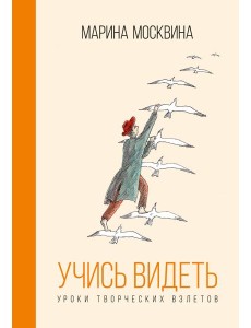 Учись видеть. Уроки творческих взлетов