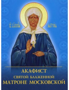 Акафист святой блаженной Матроне Московской Акафист святой блаженной Матроне Московской