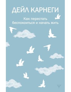 Как перестать беспокоиться и начать жить