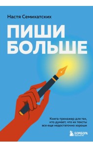 Пиши больше. Книга-тренажер для тех, кто думает, что их тексты все еще недостаточно хороши