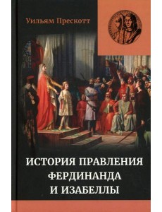 Правление Фердинанда и Изабеллы: В 2-х ч. Т. 1