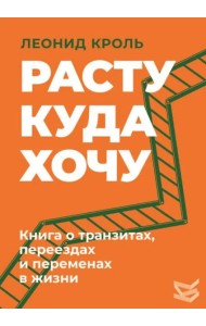 Расту куда хочу. Книга о транзитах, переездах и переменах в жизни