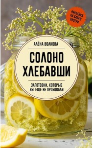 Солоно хлебавши. Заготовки, которые вы еще не пробовали - Заготовки без правил. От дикоросов до 