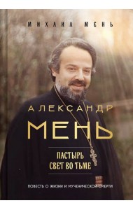 Александр Мень: Пастырь. Свет во тьме.