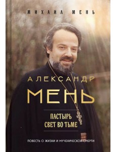Александр Мень: Пастырь. Свет во тьме. Александр Мень: Пастырь. Свет во тьме.