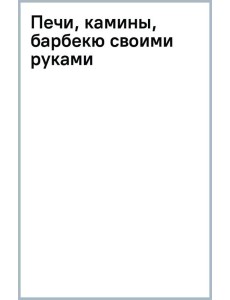 Печи, камины, барбекю своими руками Печи, камины, барбекю своими руками
