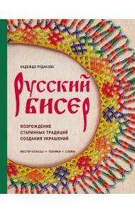 Русский бисер. Возрождение старинных традиций создания украшений. Техники, схемы, мастер-классы