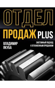 Отдел продаж PLUS. Системный подход к отлаженным продажам. 2-е изд., доп.и перераб