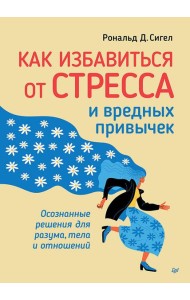 Как избавиться от стресса и вредных привычек. Осознанные решения для разума, тела и отношений