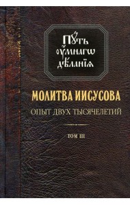 Путь умного делания. Молитва Иисусова: Опыт двух тысяч-ий. Учение святых отцов и подвижников от древн. до наших дней: Обзор аскетич.лит-ры: В 4 т.Т. 3