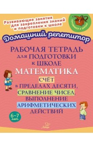 Рабочая тетрадь для подготовки к школе. Математика: Счет в пределах десяти, сравнение чисел, выполнение арифметических действий