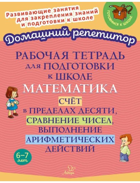 Рабочая тетрадь для подготовки к школе. Математика: Счет в пределах десяти, сравнение чисел, выполнение арифметических действий