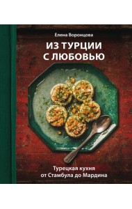 Из Турции с любовью. Турецкая кухня от Стамбула до Мардина