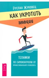 Как укротить эмоции. Техники по самоконтролю от профессионального психолога (6280)