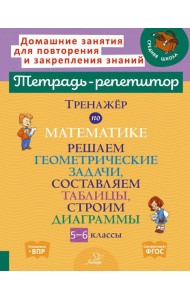 Тренажер по математике: Решаем геометрические задачи, составляем таблицы,строим диаграммы. 5-6 кл
