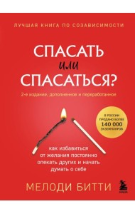 Спасать или спасаться? 2-е издание, дополненное и переработанное. Как избавитьcя от желания постоянно опекать других и начать думать о себе