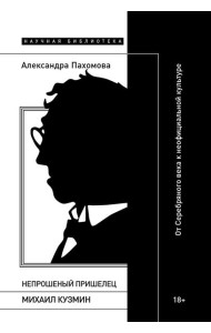 Непрошеный пришелец: Михаил Кузмин. От Серебряного века к неофициальной культуре