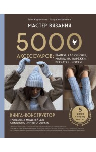 МАСТЕР ВЯЗАНИЯ. 5000 аксессуаров: ШАПКИ, КАПЮШОНЫ, МАНИШКИ, ВАРЕЖКИ, ПЕРЧАТКИ, НОСКИ. Книга-конструктор трендовых моделей для стильного зимнего образа