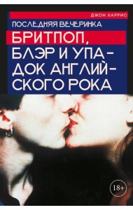 Последняя вечеринка: Бритпоп, Блэр и упадок английского рока