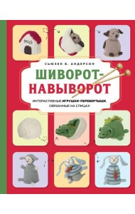 Шиворот-навыворот. Интерактивные игрушки-перевертыши, связанные на спицах