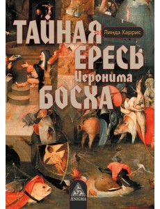 Тайная ересь Иеронима Босха. 2-е изд, испр Тайная ересь Иеронима Босха. 2-е изд, испр