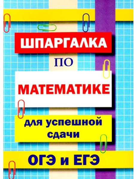 Шпаргалка по математике для успешной сдачи ОГЭ и ЕГЭ.