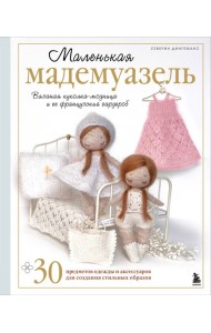 Маленькая мадемуазель. Вязаная куколка-модница и ее французский гардероб