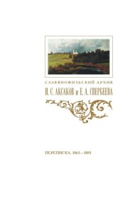 Переписка И. С. Аксакова и Е. А. Свербеевой (1861–1885). Славянофильский архив. Кн. 5