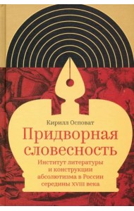 Придворная словесность. Институт литературы и конструкции абсолютизма в России середины XVIII века