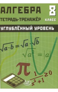 Алгебра 8 кл. Углубленный уровень. Тетрадь-тренажер: Учебное пособие