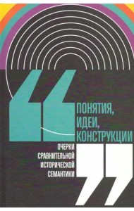 Понятия, идеи, конструкции: очерки сравнительной исторической семантики