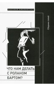 Что нам делать с Роланом Бартом? / Материалы международной конференции