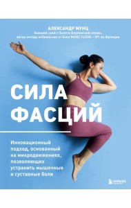 Сила фасций. Инновационный подход, основанный на микродвижениях, позволяющих устранить мышечные и суставные боли