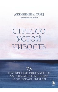 Стрессоустойчивость. 75 практических инструментов для управления эмоциями на основе АСТ, CBT и DBT