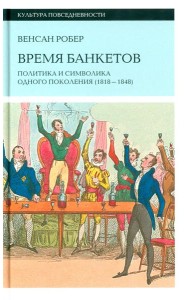 Время банкетов. Политика и символика одного поколения (1818–1848)