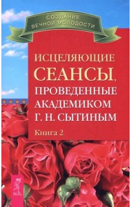 Исцеляющие сеансы, проведенные академиком Г. Н. Сытиным. Книга 2 (2493)