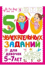 500 увлекательных заданий для девочек. 5-7 лет
