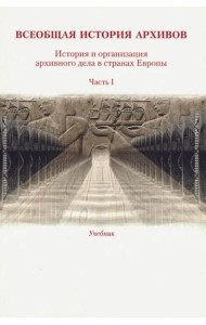 Всеобщая история архивов: История и организация архивного дела в странах Европы: Учеб. Ч. 1