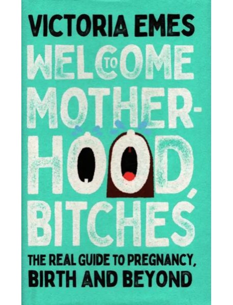 Welcome to Motherhood, Bitches. The Real Guide