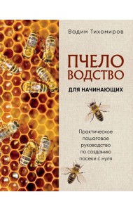 Пчеловодство для начинающих. Практическое пошаговое руководство по созданию пасеки с нуля (новое оформление)